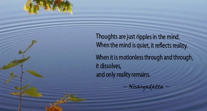 Thoughts are just ripples in the mind ~ Nisargadatta